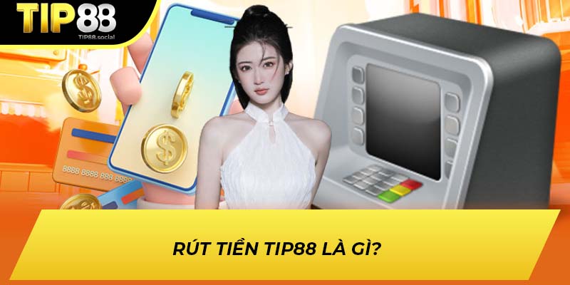 Rút tiền TIP88 là gì?