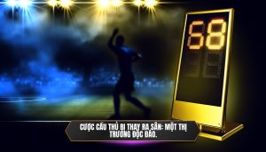 Cược cầu thủ bị thay ra sân: một thị trường độc đáo