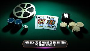 Phân tích các bộ phim về cờ bạc nổi tiếng (21, casino royale...)
